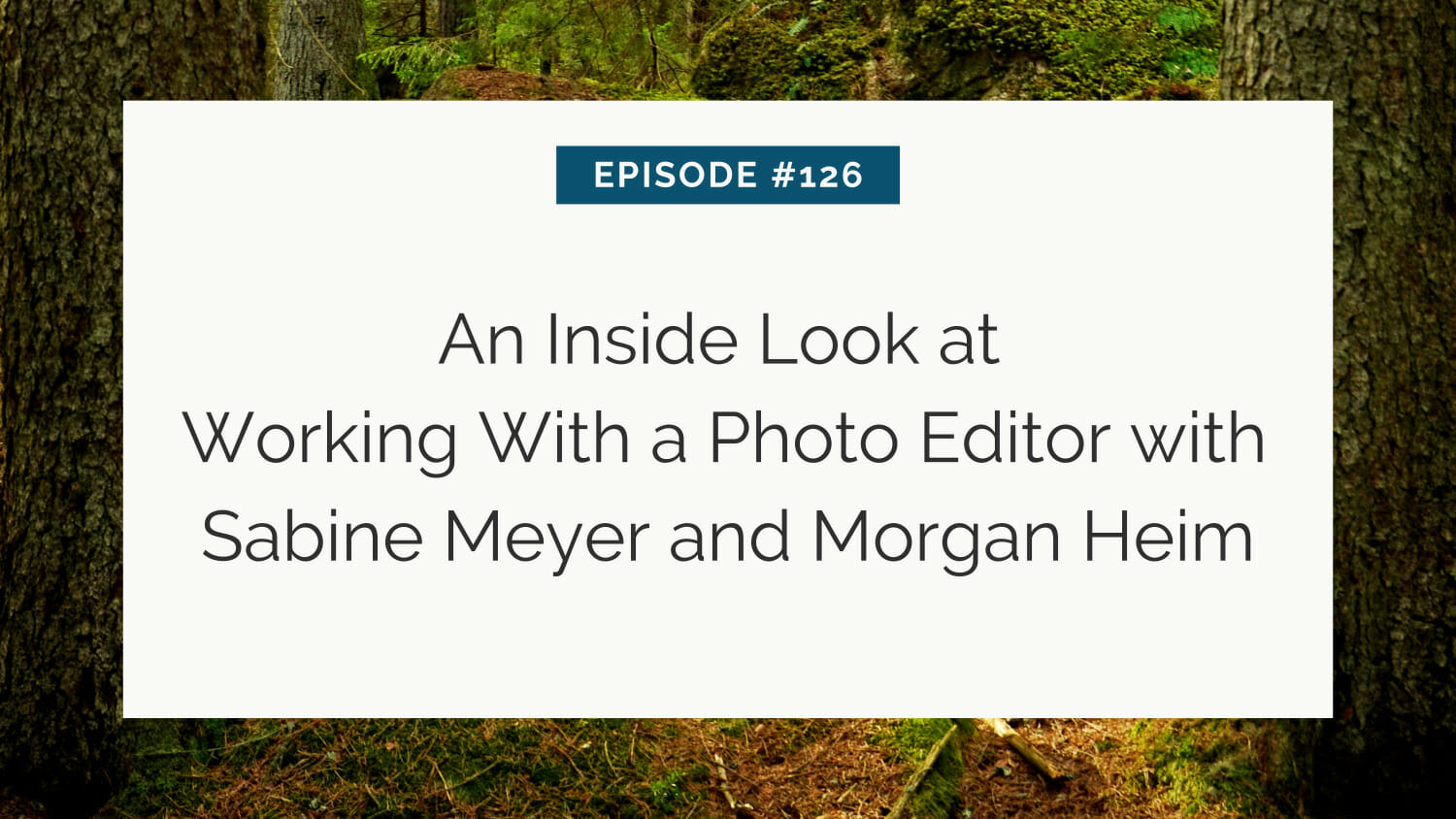 Title slide for a podcast episode #126 about working with a photo editor, featuring sabine meyer and morgan heim, set against a forest background.