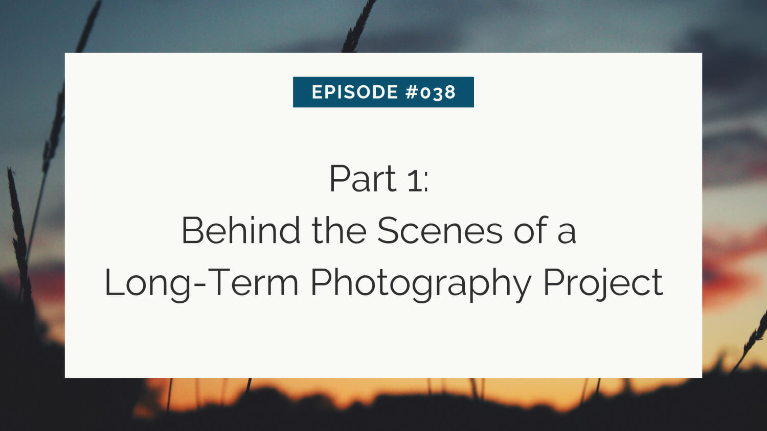 A slide titled "episode #038: part 1: behind the scenes of a long-term photography project" with a blurred sunset background.