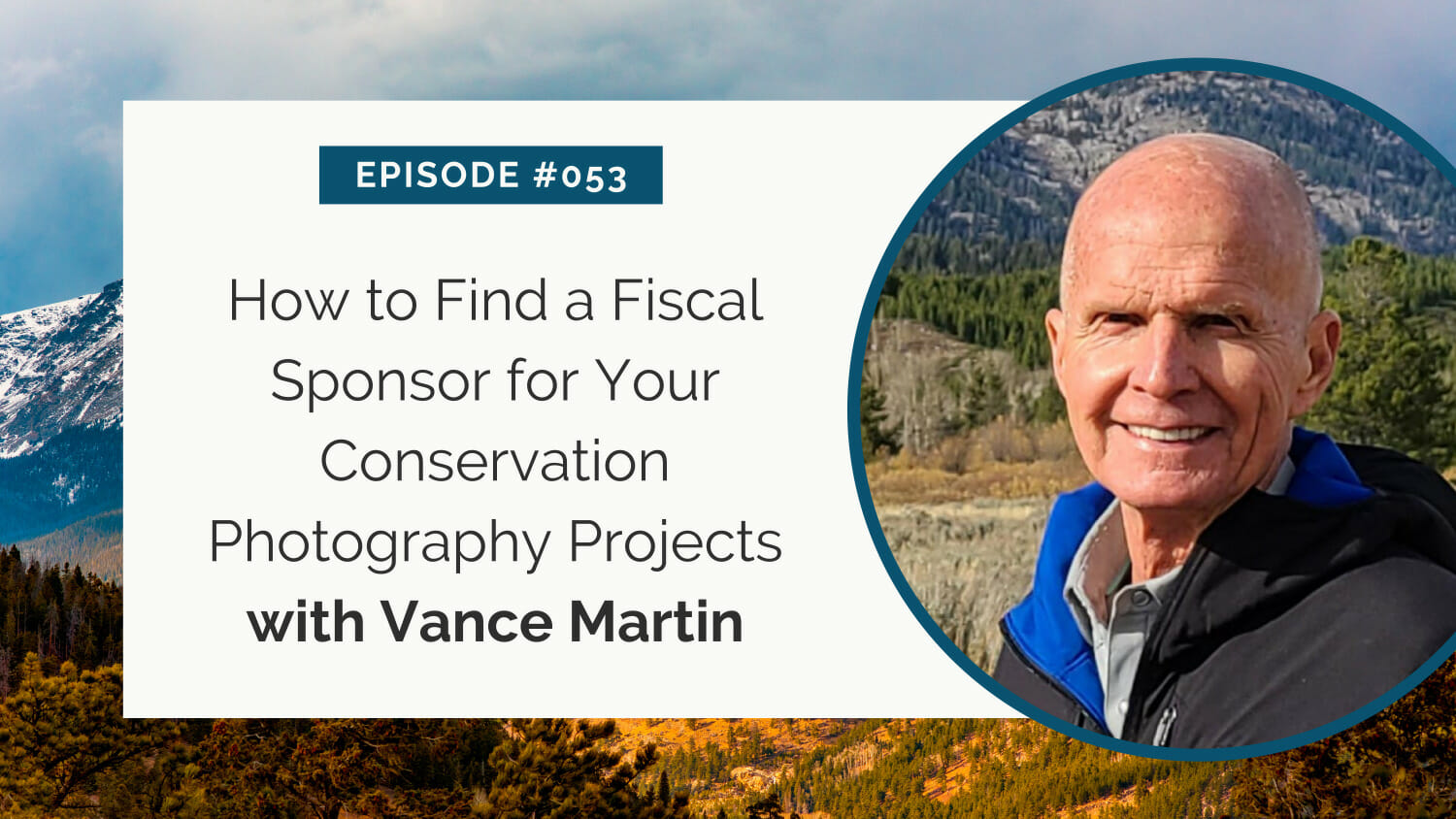 Promotional graphic for episode #053 featuring vance martin discussing how to find a fiscal sponsor for conservation photography projects, set against a backdrop of snowy mountains.