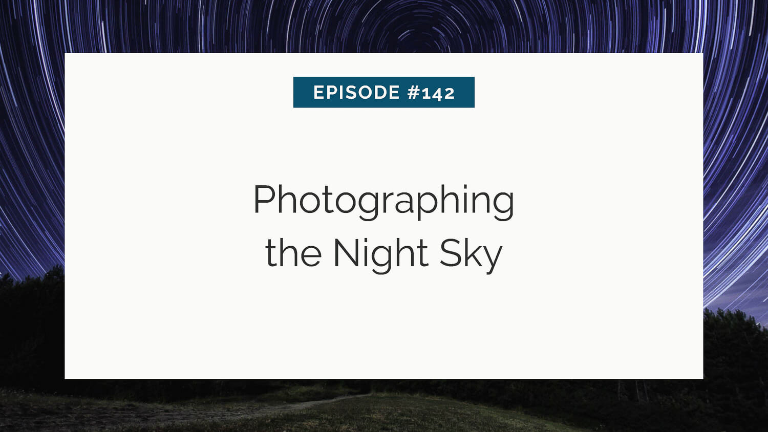 Episode #142: photographing the night sky – star trails over a dark landscape.