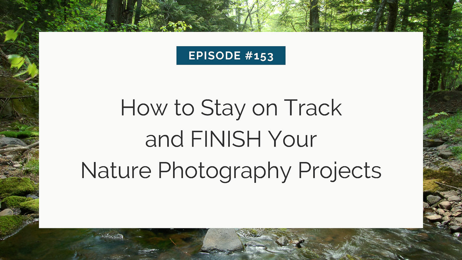 Title slide for a tutorial on completing nature photography projects, episode #153.